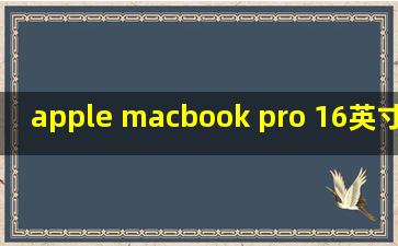 apple macbook pro 16英寸,apple macbook pro 16英寸笔记本电脑2021款